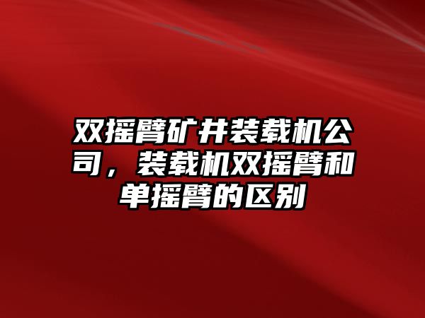 雙搖臂礦井裝載機(jī)公司，裝載機(jī)雙搖臂和單搖臂的區(qū)別