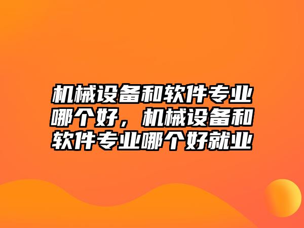 機(jī)械設(shè)備和軟件專業(yè)哪個(gè)好，機(jī)械設(shè)備和軟件專業(yè)哪個(gè)好就業(yè)