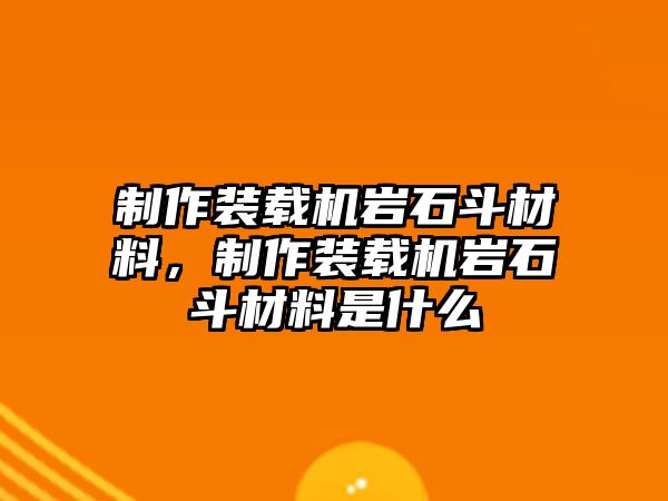 制作裝載機(jī)巖石斗材料，制作裝載機(jī)巖石斗材料是什么