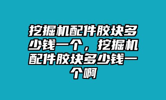 挖掘機(jī)配件膠塊多少錢一個(gè)，挖掘機(jī)配件膠塊多少錢一個(gè)啊