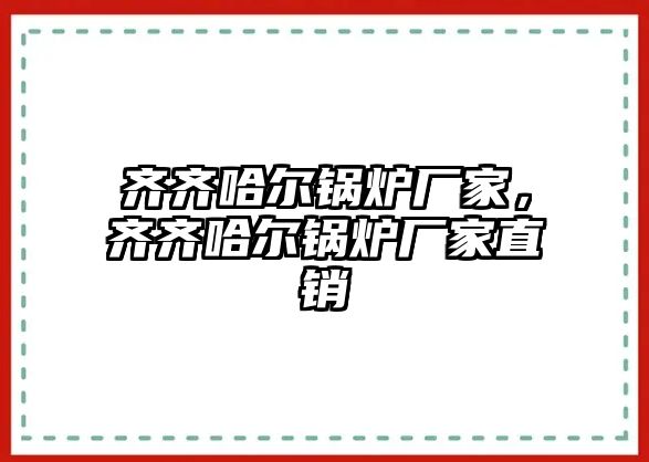 齊齊哈爾鍋爐廠家，齊齊哈爾鍋爐廠家直銷