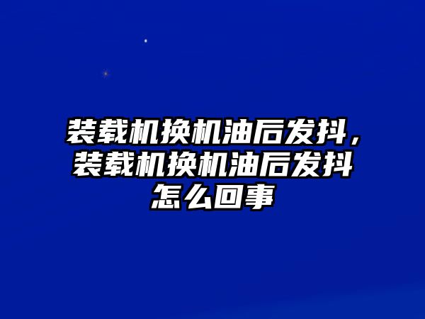 裝載機換機油后發(fā)抖，裝載機換機油后發(fā)抖怎么回事