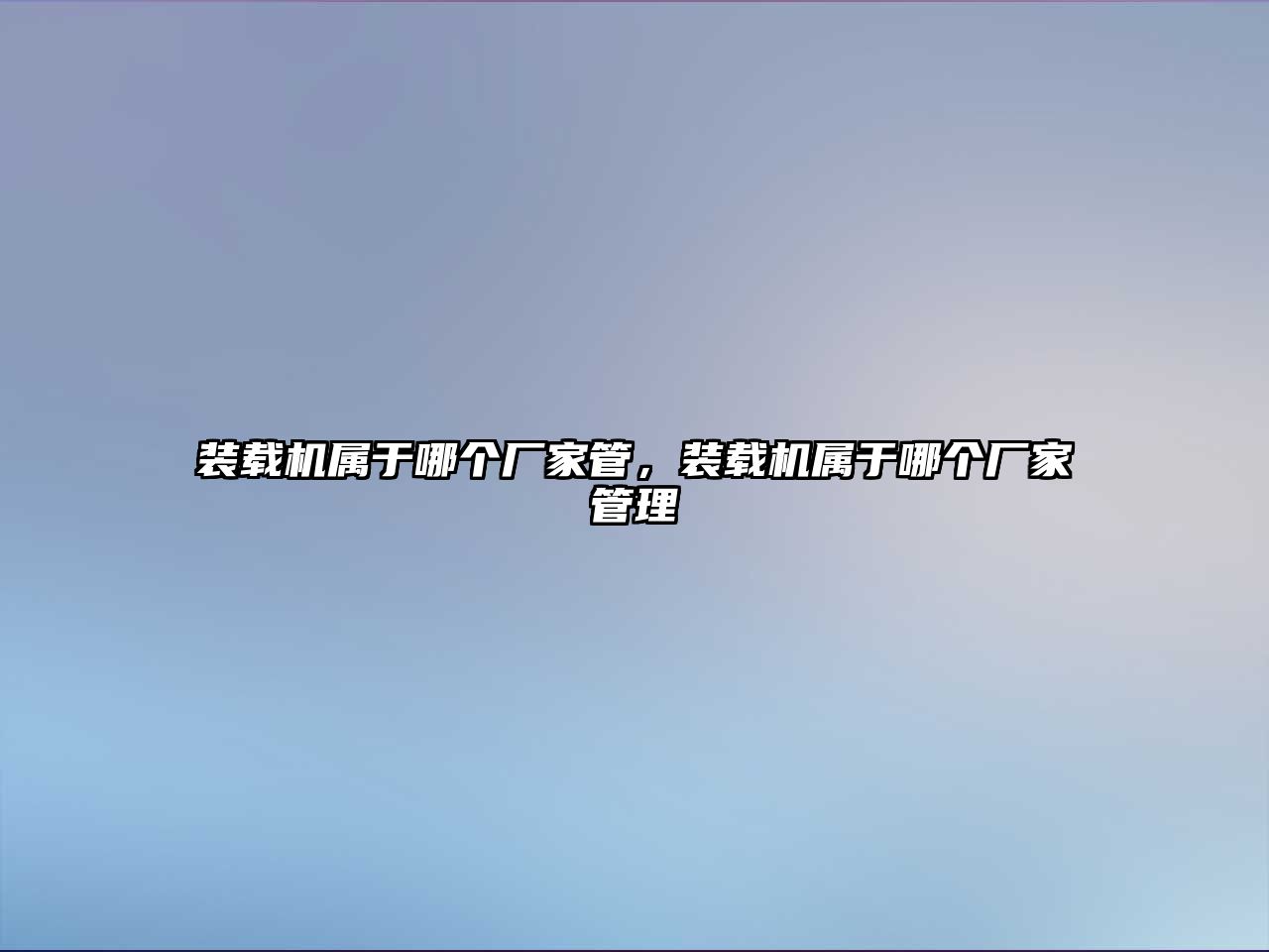 裝載機(jī)屬于哪個(gè)廠家管，裝載機(jī)屬于哪個(gè)廠家管理