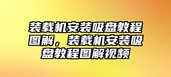 裝載機(jī)安裝吸盤教程圖解，裝載機(jī)安裝吸盤教程圖解視頻