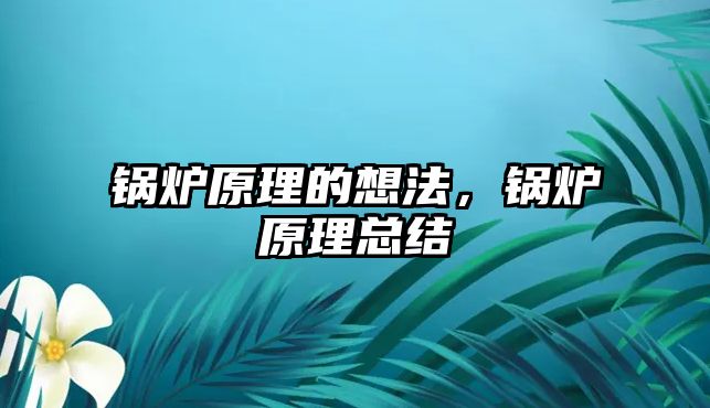 鍋爐原理的想法，鍋爐原理總結(jié)