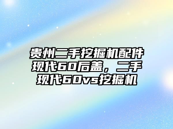 貴州二手挖掘機配件現(xiàn)代60后蓋，二手現(xiàn)代60vs挖掘機