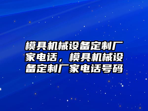 模具機械設備定制廠家電話，模具機械設備定制廠家電話號碼