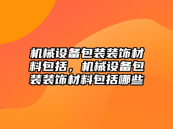 機械設備包裝裝飾材料包括，機械設備包裝裝飾材料包括哪些