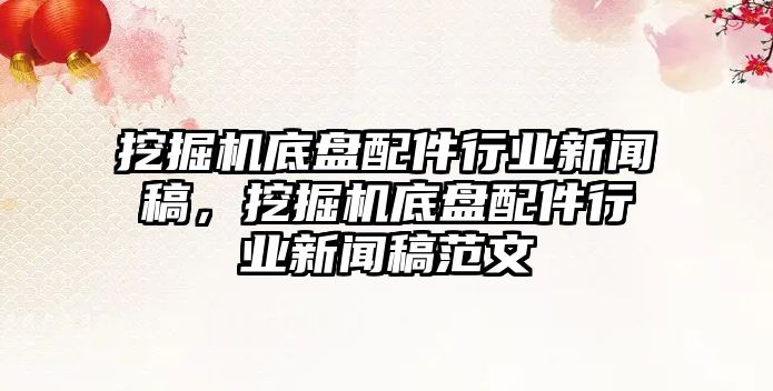 挖掘機底盤配件行業(yè)新聞稿，挖掘機底盤配件行業(yè)新聞稿范文