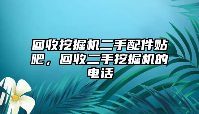 回收挖掘機(jī)二手配件貼吧，回收二手挖掘機(jī)的電話