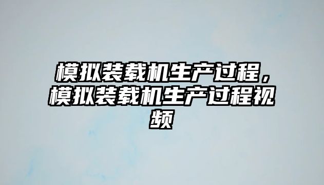 模擬裝載機(jī)生產(chǎn)過程，模擬裝載機(jī)生產(chǎn)過程視頻