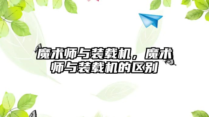 魔術師與裝載機，魔術師與裝載機的區(qū)別