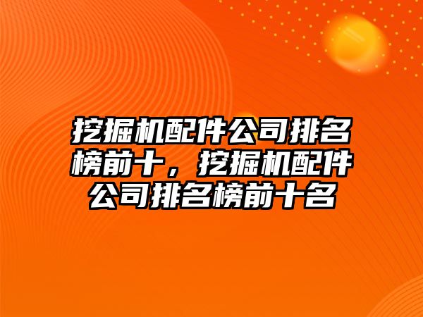 挖掘機配件公司排名榜前十，挖掘機配件公司排名榜前十名