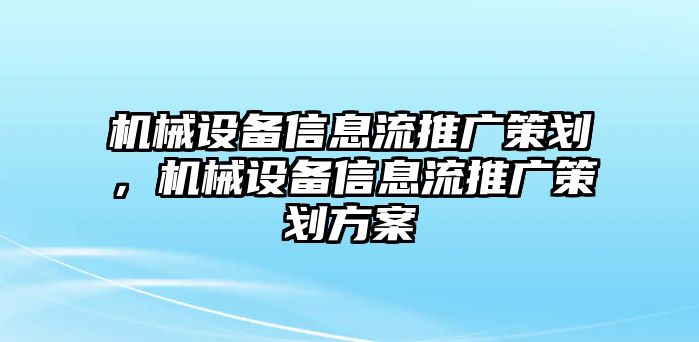 機(jī)械設(shè)備信息流推廣策劃，機(jī)械設(shè)備信息流推廣策劃方案