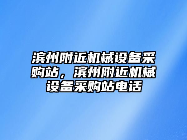 濱州附近機(jī)械設(shè)備采購(gòu)站，濱州附近機(jī)械設(shè)備采購(gòu)站電話