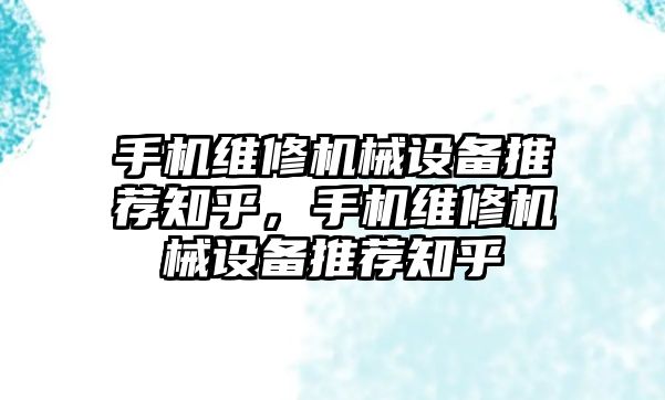 手機維修機械設備推薦知乎，手機維修機械設備推薦知乎