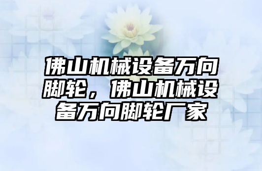 佛山機(jī)械設(shè)備萬向腳輪，佛山機(jī)械設(shè)備萬向腳輪廠家