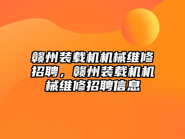 贛州裝載機機械維修招聘，贛州裝載機機械維修招聘信息