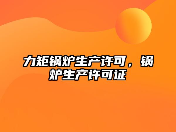 力矩鍋爐生產許可，鍋爐生產許可證