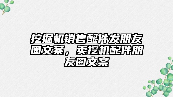 挖掘機銷售配件發(fā)朋友圈文案，賣挖機配件朋友圈文案