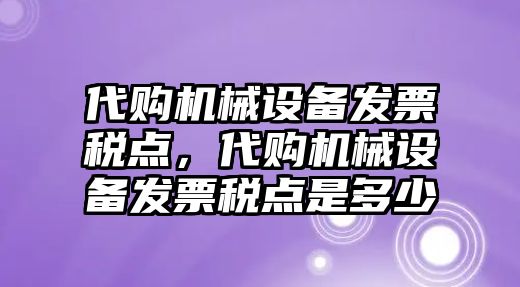 代購(gòu)機(jī)械設(shè)備發(fā)票稅點(diǎn)，代購(gòu)機(jī)械設(shè)備發(fā)票稅點(diǎn)是多少