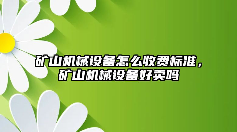 礦山機械設(shè)備怎么收費標準，礦山機械設(shè)備好賣嗎