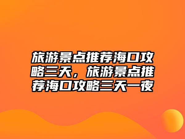 旅游景點(diǎn)推薦?？诠ヂ匀?，旅游景點(diǎn)推薦海口攻略三天一夜