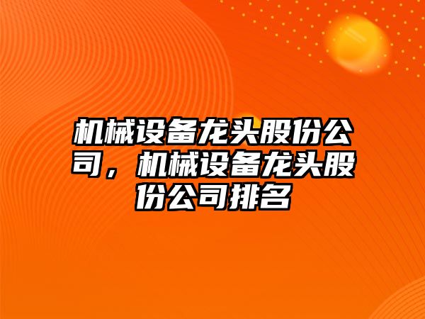 機(jī)械設(shè)備龍頭股份公司，機(jī)械設(shè)備龍頭股份公司排名