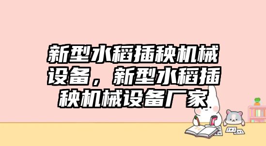 新型水稻插秧機械設備，新型水稻插秧機械設備廠家