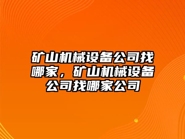 礦山機(jī)械設(shè)備公司找哪家，礦山機(jī)械設(shè)備公司找哪家公司