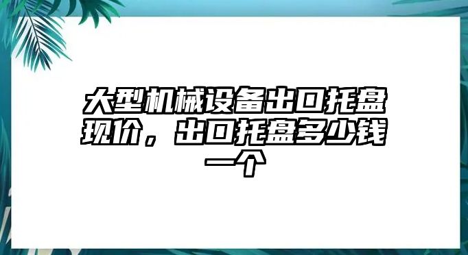 大型機(jī)械設(shè)備出口托盤現(xiàn)價，出口托盤多少錢一個