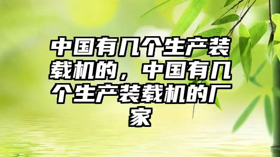 中國(guó)有幾個(gè)生產(chǎn)裝載機(jī)的，中國(guó)有幾個(gè)生產(chǎn)裝載機(jī)的廠家