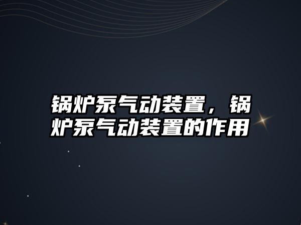 鍋爐泵氣動裝置，鍋爐泵氣動裝置的作用