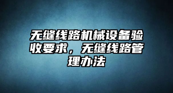 無縫線路機械設(shè)備驗收要求，無縫線路管理辦法