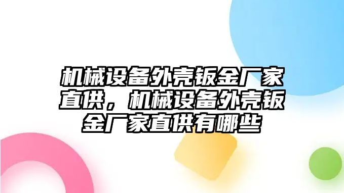 機(jī)械設(shè)備外殼鈑金廠家直供，機(jī)械設(shè)備外殼鈑金廠家直供有哪些