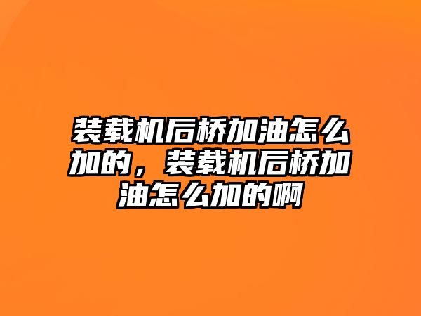 裝載機后橋加油怎么加的，裝載機后橋加油怎么加的啊