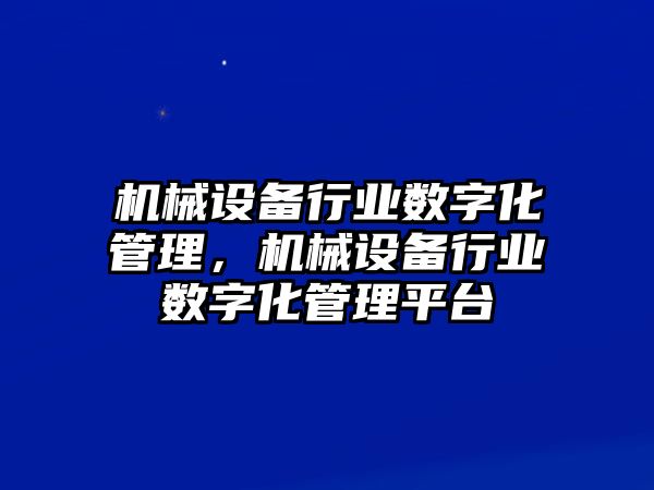 機械設(shè)備行業(yè)數(shù)字化管理，機械設(shè)備行業(yè)數(shù)字化管理平臺