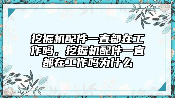 挖掘機(jī)配件一直都在工作嗎，挖掘機(jī)配件一直都在工作嗎為什么