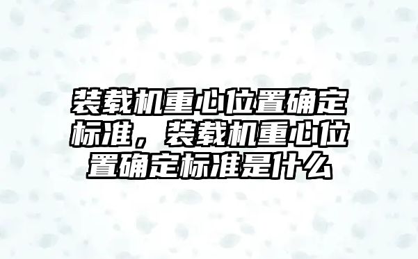 裝載機重心位置確定標(biāo)準(zhǔn)，裝載機重心位置確定標(biāo)準(zhǔn)是什么