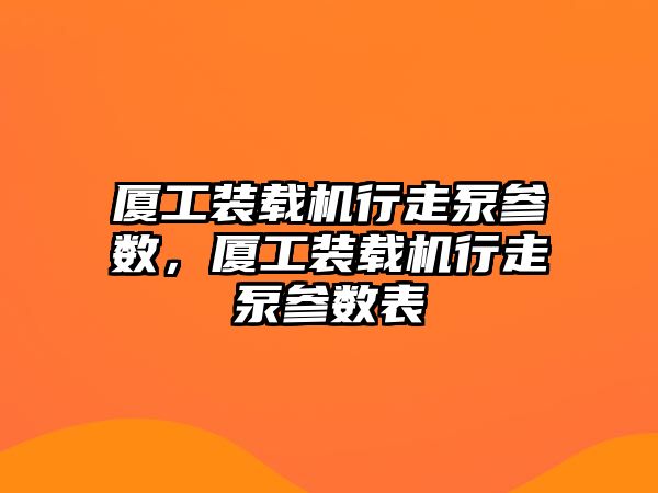 廈工裝載機行走泵參數(shù)，廈工裝載機行走泵參數(shù)表