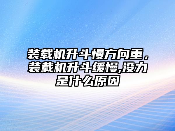 裝載機(jī)升斗慢方向重，裝載機(jī)升斗緩慢,沒力是什么原因