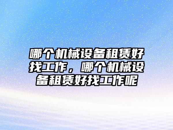 哪個機械設備租賃好找工作，哪個機械設備租賃好找工作呢