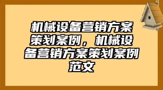 機(jī)械設(shè)備營(yíng)銷(xiāo)方案策劃案例，機(jī)械設(shè)備營(yíng)銷(xiāo)方案策劃案例范文