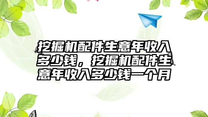 挖掘機(jī)配件生意年收入多少錢，挖掘機(jī)配件生意年收入多少錢一個(gè)月