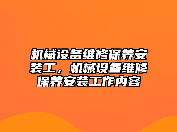 機械設備維修保養(yǎng)安裝工，機械設備維修保養(yǎng)安裝工作內(nèi)容