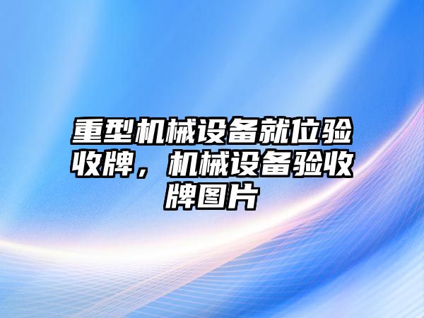 重型機(jī)械設(shè)備就位驗(yàn)收牌，機(jī)械設(shè)備驗(yàn)收牌圖片