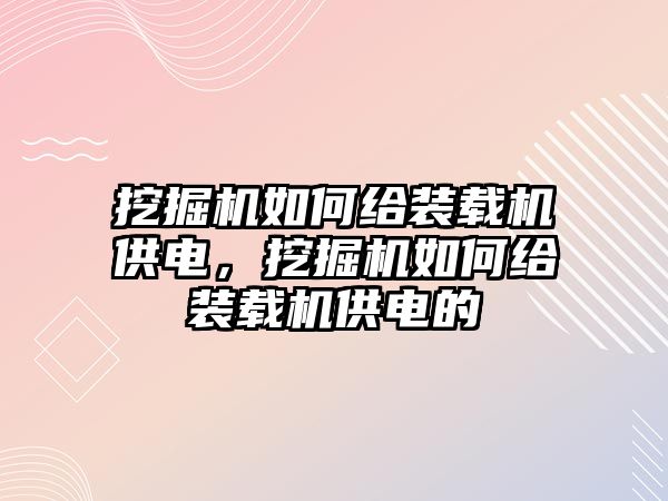 挖掘機(jī)如何給裝載機(jī)供電，挖掘機(jī)如何給裝載機(jī)供電的