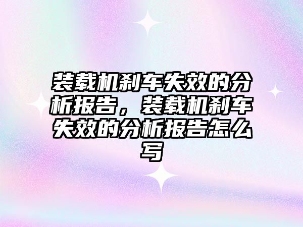 裝載機剎車失效的分析報告，裝載機剎車失效的分析報告怎么寫