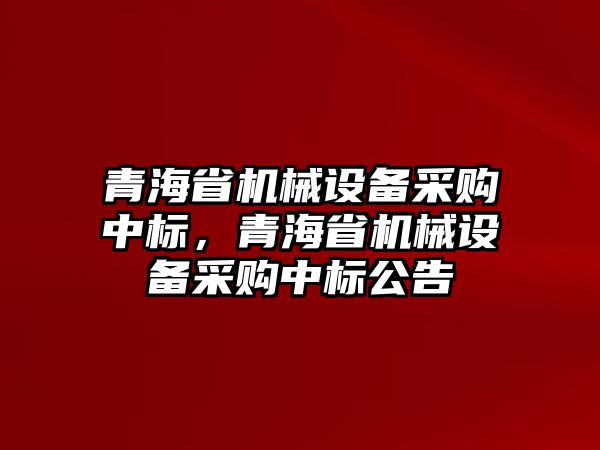 青海省機械設備采購中標，青海省機械設備采購中標公告