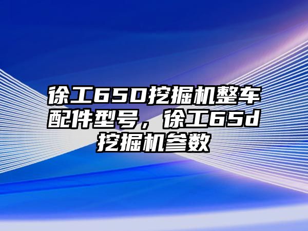 徐工65D挖掘機(jī)整車配件型號(hào)，徐工65d挖掘機(jī)參數(shù)